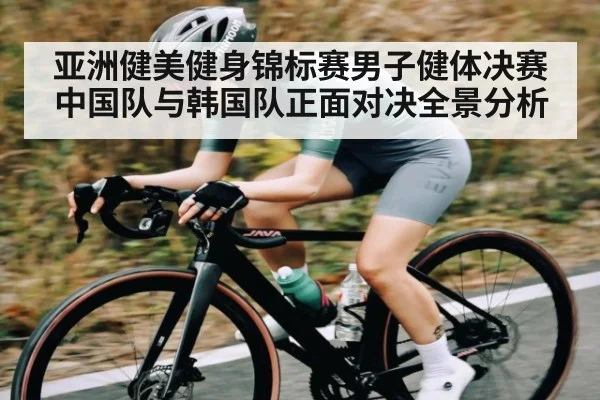 亚洲健美健身锦标赛男子健体决赛中国队与韩国队正面对决全景分析